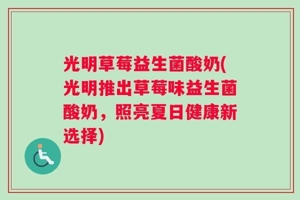 光明草莓益生菌酸奶(光明推出草莓味益生菌酸奶,照亮夏日健康新选择) 光明草莓益生菌酸奶(光明推出草莓味益生菌酸奶,照亮夏日健康新选择)