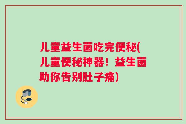 儿童益生菌吃完(儿童神器!益生菌助你告别肚子痛) 儿童益生菌吃完(儿童神器!益生菌助你告别肚子痛)