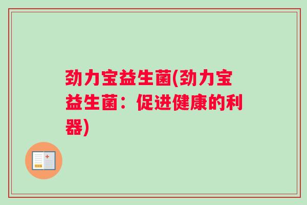 劲力宝益生菌(劲力宝益生菌：促进健康的利器)