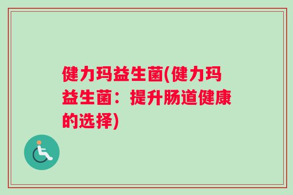 健力玛益生菌(健力玛益生菌：提升肠道健康的选择)