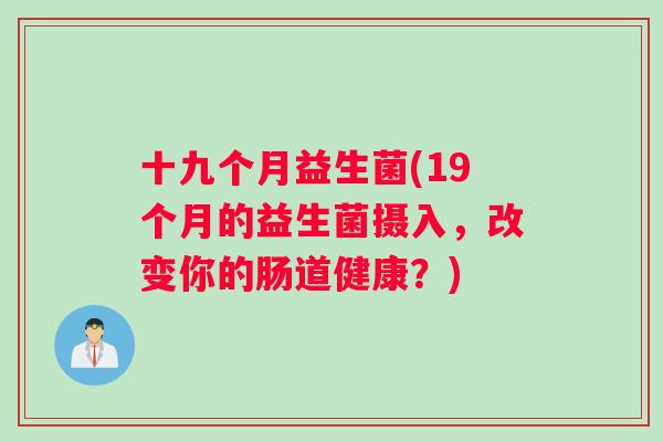 十九个月益生菌(19个月的益生菌摄入，改变你的肠道健康？)