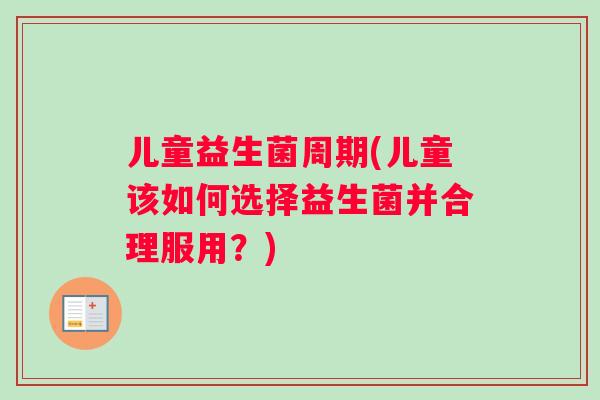 儿童益生菌周期(儿童该如何选择益生菌并合理服用？)