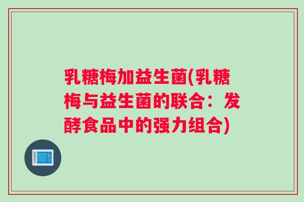 乳糖梅加益生菌(乳糖梅与益生菌的联合:发酵食品中的强力组合) 乳糖梅加益生菌(乳糖梅与益生菌的联合:发酵食品中的强力组合)