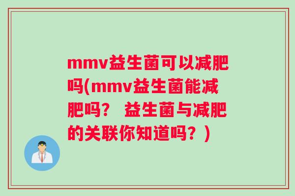 mmv益生菌可以吗(mmv益生菌能吗? 益生菌与的关联你知道吗?) mmv益生菌可以吗(mmv益生菌能吗? 益生菌与的关联你知道吗?)