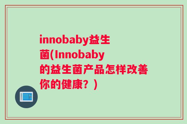 innobaby益生菌(Innobaby的益生菌产品怎样改善你的健康？)