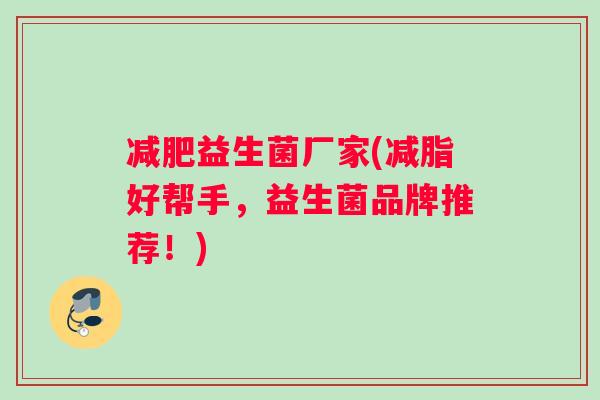 减肥益生菌厂家(减脂好帮手，益生菌品牌推荐！)