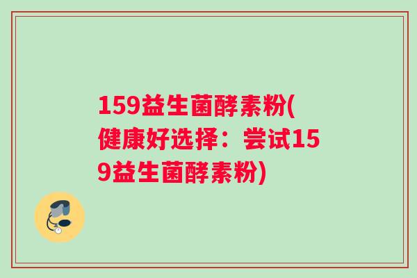159益生菌酵素粉(健康好选择：尝试159益生菌酵素粉)