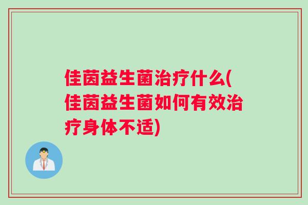 佳茵益生菌治疗什么(佳茵益生菌如何有效治疗身体不适)
