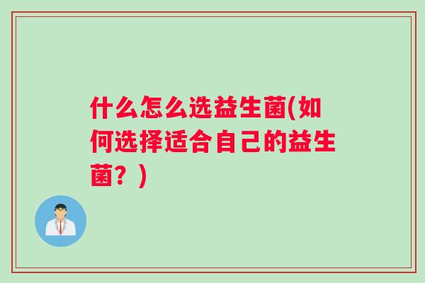 什么怎么选益生菌(如何选择适合自己的益生菌？)