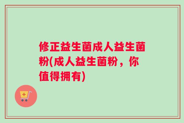 修正益生菌成人益生菌粉(成人益生菌粉，你值得拥有)
