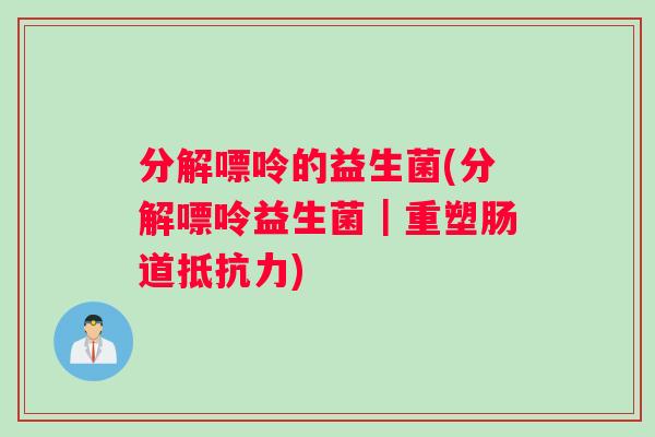 分解嘌呤的益生菌(分解嘌呤益生菌|重塑肠道) 分解嘌呤的益生菌(分解嘌呤益生菌|重塑肠道)