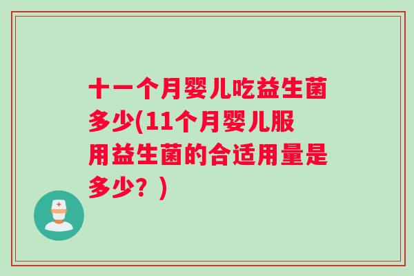 十一个月婴儿吃益生菌多少(11个月婴儿服用益生菌的合适用量是多少？)