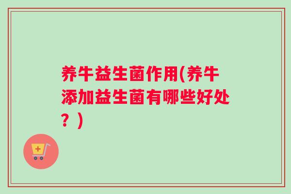养牛益生菌作用(养牛添加益生菌有哪些好处？)