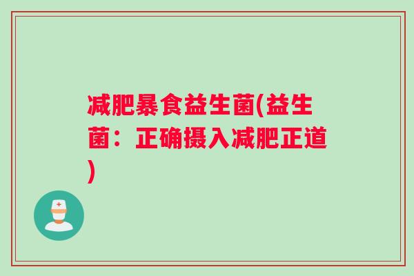 减肥暴食益生菌(益生菌：正确摄入减肥正道)