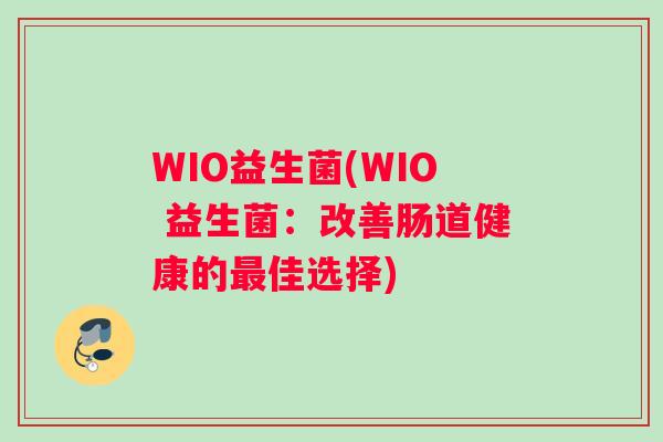 WIO益生菌(WIO 益生菌：改善肠道健康的最佳选择)
