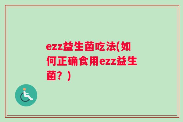 ezz益生菌吃法(如何正确食用ezz益生菌？)