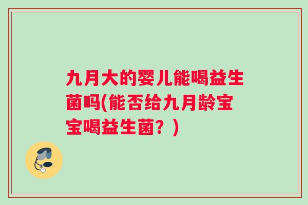 九月大的婴儿能喝益生菌吗(能否给九月龄宝宝喝益生菌？)