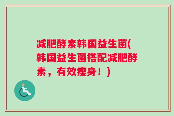 酵素韩国益生菌(韩国益生菌搭配酵素，有效瘦身！)
