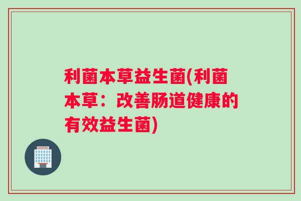 利菌本草益生菌(利菌本草：改善肠道健康的有效益生菌)