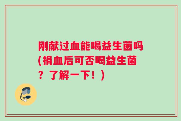 刚献过能喝益生菌吗(捐后可否喝益生菌？了解一下！)