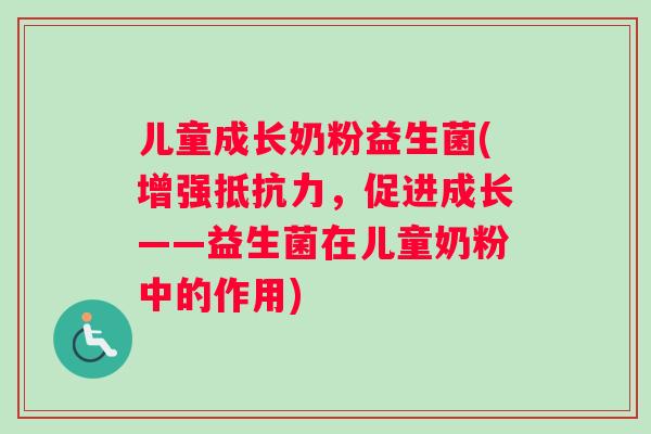 儿童成长奶粉益生菌(增强,促进成长——益生菌在儿童奶粉中的作用) 儿童成长奶粉益生菌(增强,促进成长——益生菌在儿童奶粉中的作用)