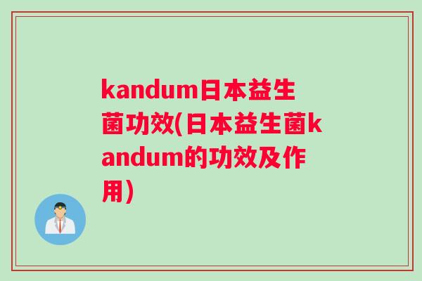 kandum日本益生菌功效(日本益生菌kandum的功效及作用)