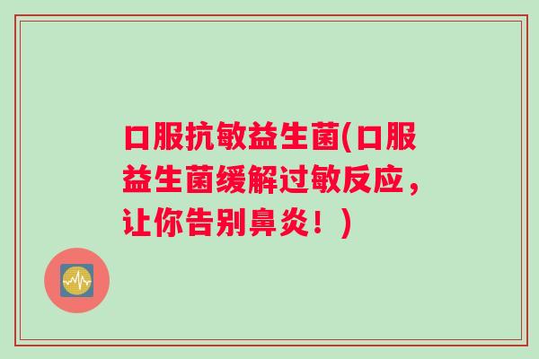口服抗敏益生菌(口服益生菌缓解过敏反应，让你告别鼻炎！)