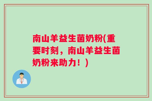 南山羊益生菌奶粉(重要时刻，南山羊益生菌奶粉来助力！)