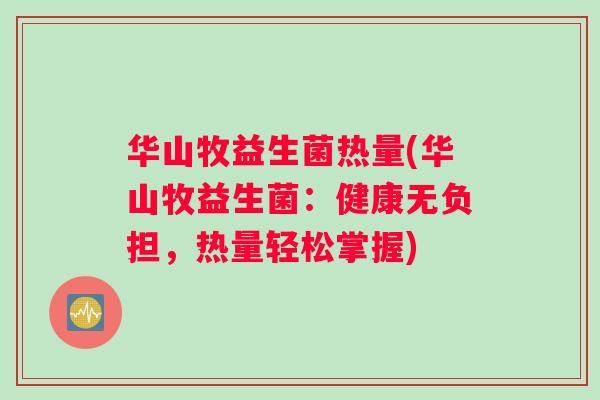华山牧益生菌热量(华山牧益生菌：健康无负担，热量轻松掌握)