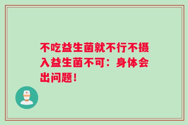 不吃益生菌就不行不摄入益生菌不可：身体会出问题！