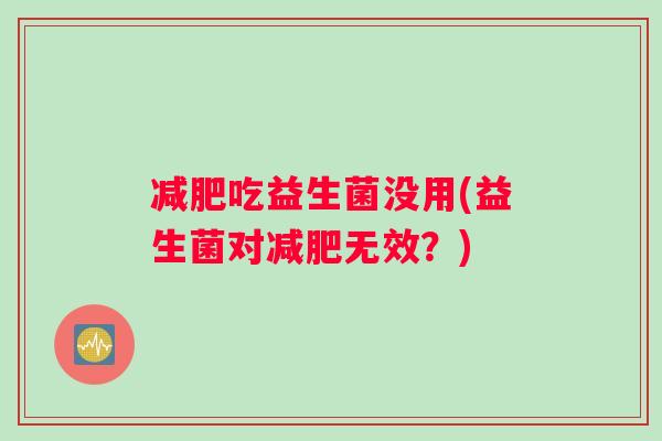 减肥吃益生菌没用(益生菌对减肥无效？)