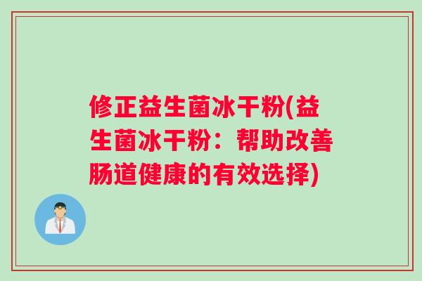 修正益生菌冰干粉(益生菌冰干粉：帮助改善肠道健康的有效选择)