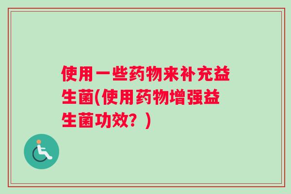 使用一些药物来补充益生菌(使用药物增强益生菌功效？)