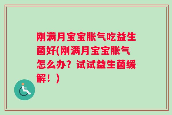 刚满月宝宝胀气吃益生菌好(刚满月宝宝胀气怎么办？试试益生菌缓解！)