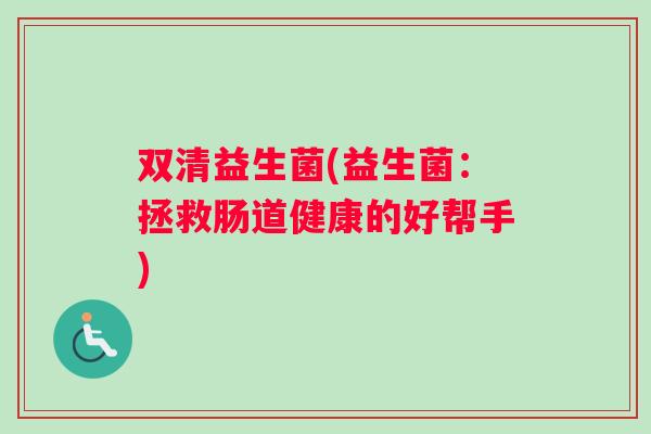 双清益生菌(益生菌：拯救肠道健康的好帮手)