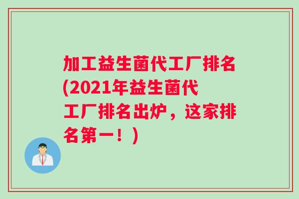 加工益生菌代工厂排名(2021年益生菌代工厂排名出炉，这家排名第一！)