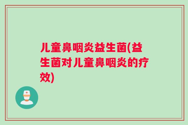 儿童鼻咽炎益生菌(益生菌对儿童鼻咽炎的疗效)