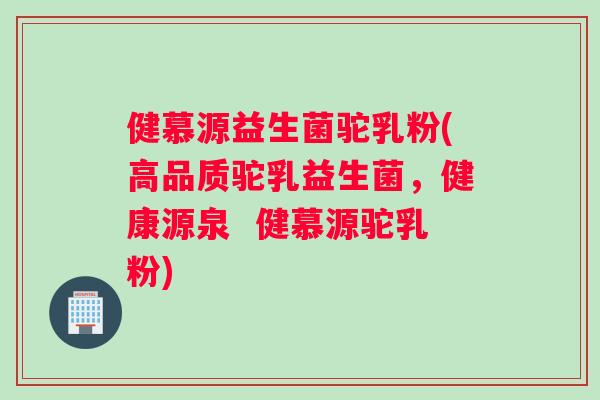 健慕源益生菌驼乳粉(高品质驼乳益生菌，健康源泉  健慕源驼乳粉)