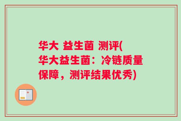 华大 益生菌 测评(华大益生菌：冷链质量保障，测评结果优秀)
