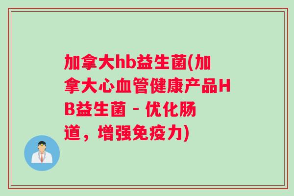 加拿大hb益生菌(加拿大心血管健康产品HB益生菌 - 优化肠道，增强免疫力)