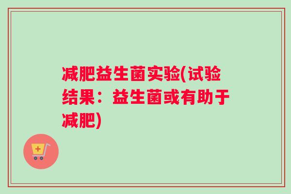 减肥益生菌实验(试验结果：益生菌或有助于减肥)