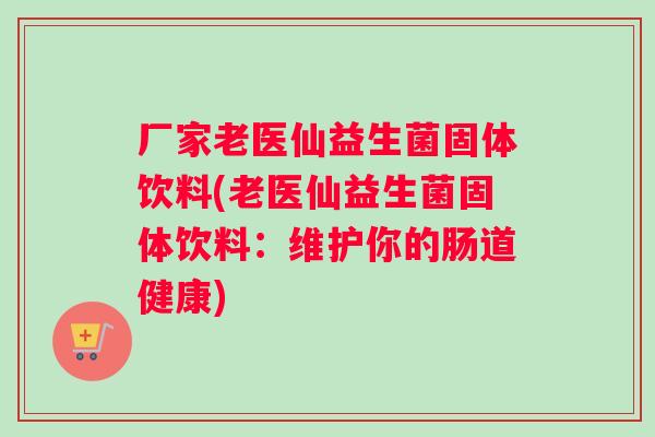 厂家老医仙益生菌固体饮料(老医仙益生菌固体饮料：维护你的肠道健康)