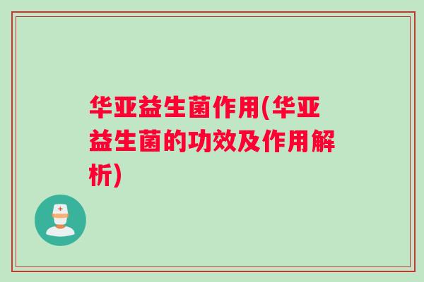 华亚益生菌作用(华亚益生菌的功效及作用解析)