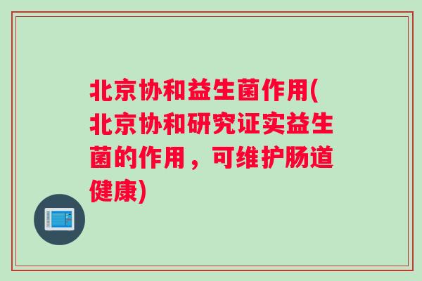 北京协和益生菌作用(北京协和研究证实益生菌的作用，可维护肠道健康)