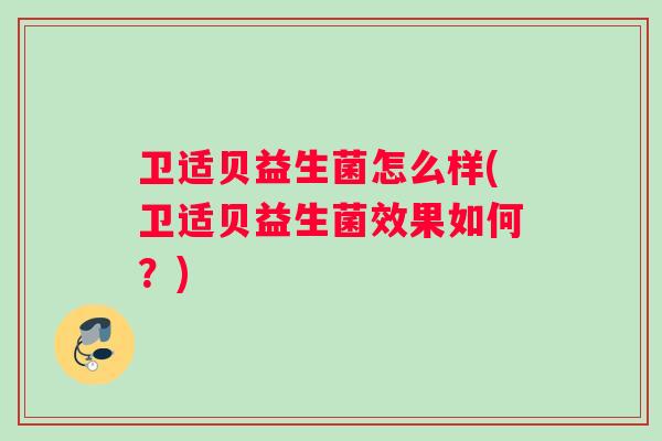 卫适贝益生菌怎么样(卫适贝益生菌效果如何？)