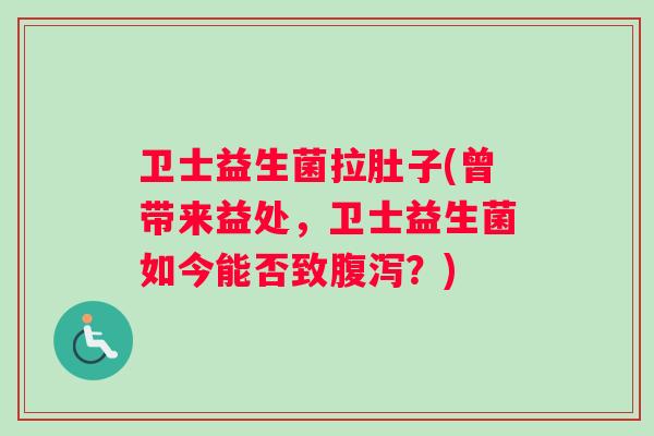 卫士益生菌拉肚子(曾带来益处,卫士益生菌如今能否致?) 卫士益生菌拉肚子(曾带来益处,卫士益生菌如今能否致?)