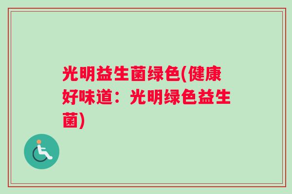 光明益生菌绿色(健康好味道：光明绿色益生菌)
