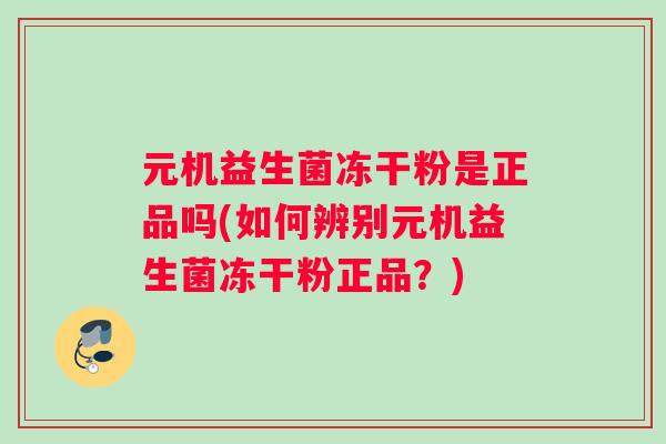 元机益生菌冻干粉是正品吗(如何辨别元机益生菌冻干粉正品？)