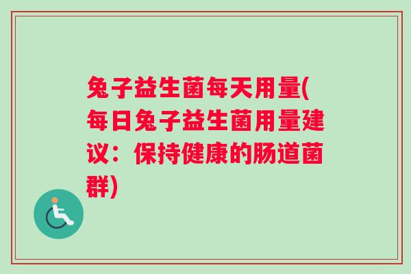 兔子益生菌每天用量(每日兔子益生菌用量建议：保持健康的肠道菌群)