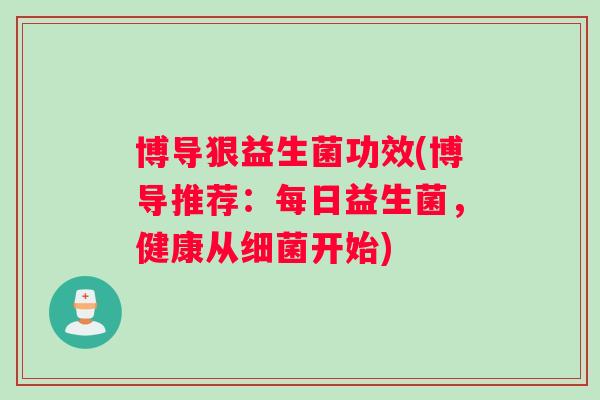 博导狠益生菌功效(博导推荐：每日益生菌，健康从细菌开始)